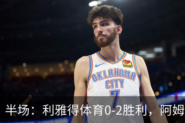 半场：利雅得体育0-2胜利，阿姆里、安杰洛破门