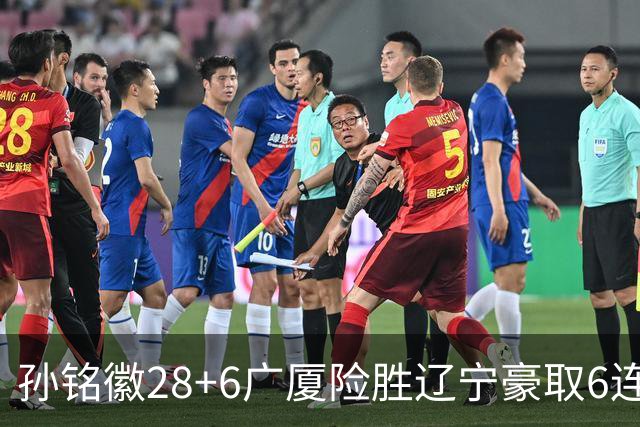孙铭徽28+6广厦险胜辽宁豪取6连胜 郭艾伦19分