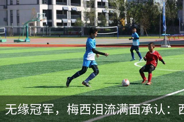 无缘冠军，梅西泪流满面承认：西班牙是世界杯决赛中更好的球队